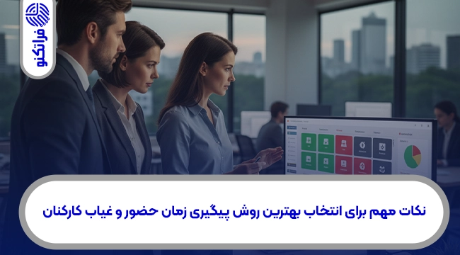 نکات مهم برای انتخاب بهترین روش پیگیری زمان حضور و غیاب کارکنان