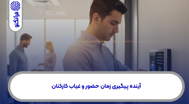 آینده پیگیری زمان حضور و غیاب کارکنان