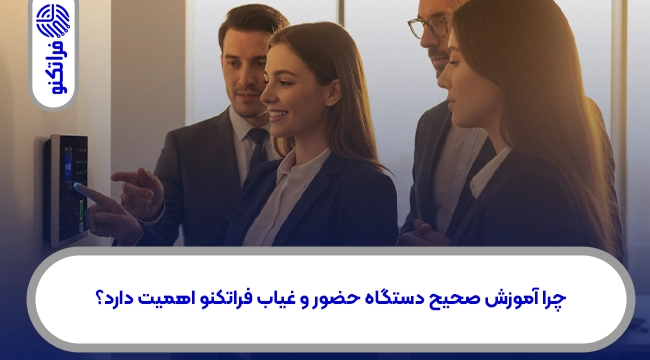 چرا آموزش صحیح دستگاه حضور و غیاب فراتکنو اهمیت دارد؟