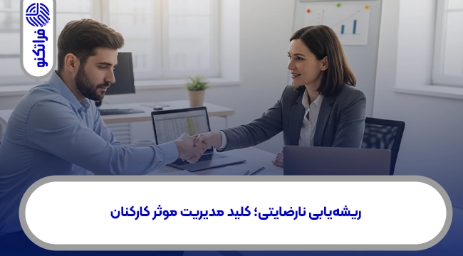 ریشهیابی نارضایتی؛ کلید مدیریت موثر کارکنان