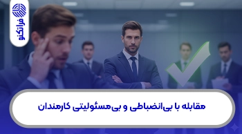 راهکارهای موثر برای مقابله با بی‌انضباطی و بی‌مسئولیتی کارمندان