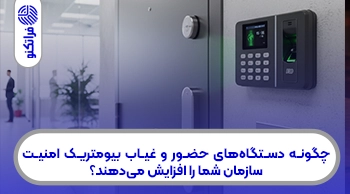 چگونه دستگاه‌های حضور و غیاب بیومتریک امنیت سازمان شما را افزایش می‌دهند؟