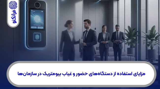 مزایای استفاده از دستگاههای حضور و غیاب بیومتریک در سازمانها