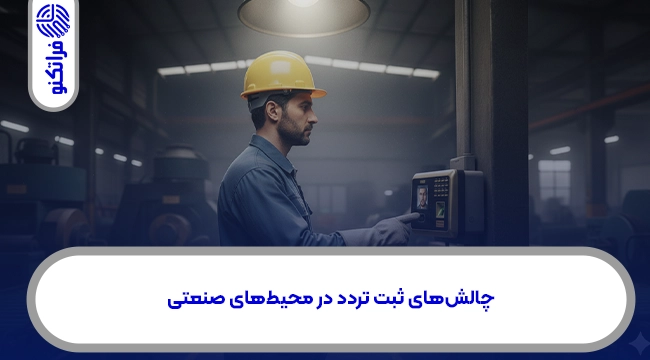 چالشهای ثبت تردد در محیطهای صنعتی