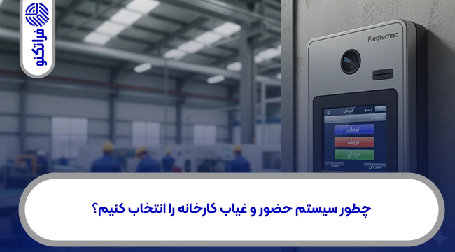 چطور سیستم حضور و غیاب کارخانه را انتخاب کنیم؟
