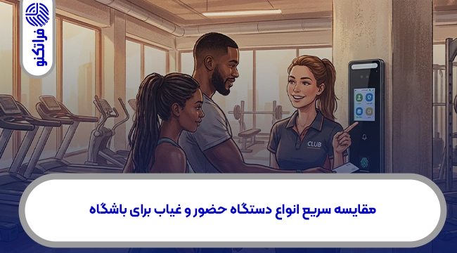 مقایسه سریع انواع دستگاه حضور و غیاب برای باشگاه