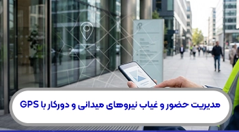 مدیریت حضور و غیاب نیروهای میدانی و دورکار با GPS
