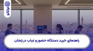 راهنمای خرید دستگاه حضور و غیاب در زنجان